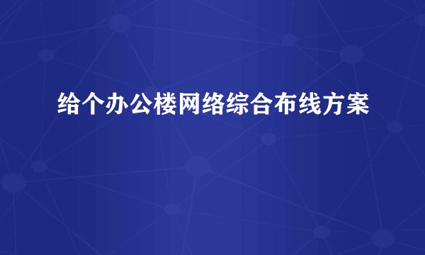 给个办公楼网络综合布线方案