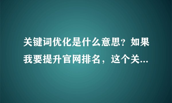 关键词优化是什么意思？如果我要提升官网排名，这个关键词优化该怎么做呢？