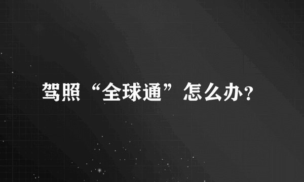 驾照“全球通”怎么办？