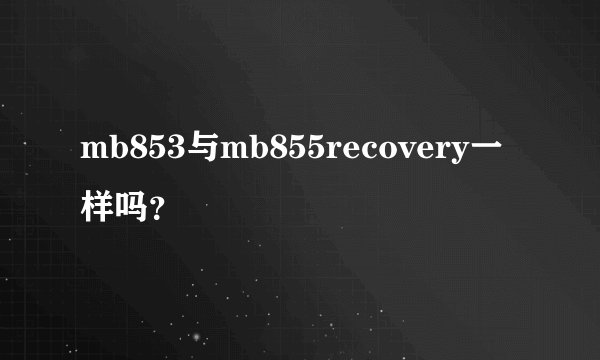 mb853与mb855recovery一样吗？