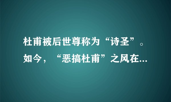 杜甫被后世尊称为“诗圣”。如今，“恶搞杜甫”之风在网络泛滥，这引起了社会各界的极大争议。请结合你对