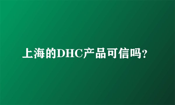 上海的DHC产品可信吗？