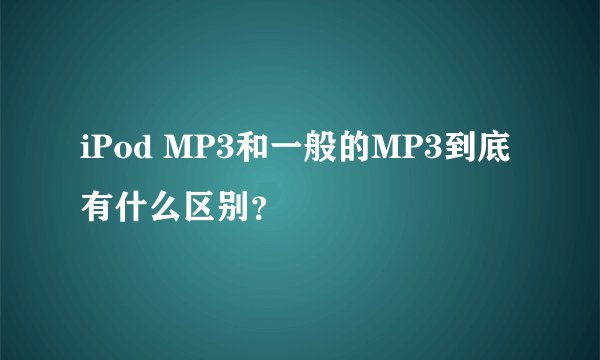 iPod MP3和一般的MP3到底有什么区别？