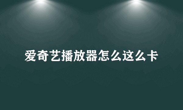 爱奇艺播放器怎么这么卡