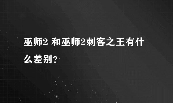 巫师2 和巫师2刺客之王有什么差别？
