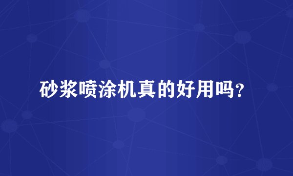 砂浆喷涂机真的好用吗？