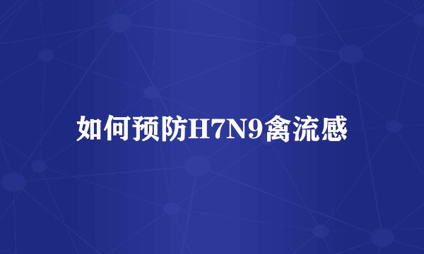 如何预防H7N9禽流感
