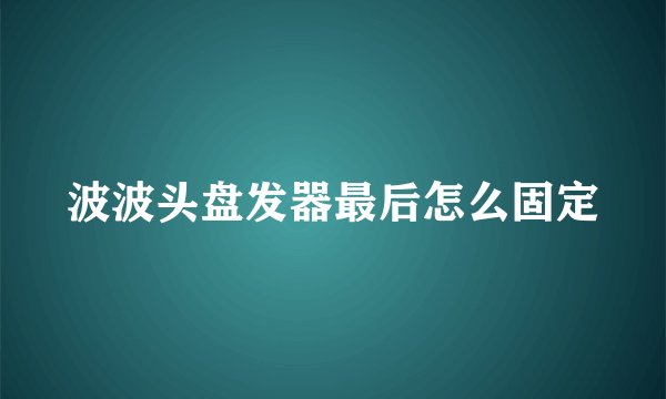 波波头盘发器最后怎么固定
