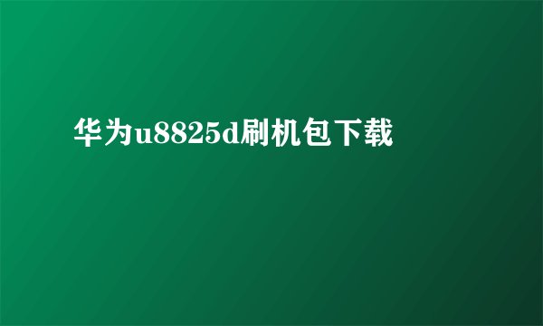 华为u8825d刷机包下载