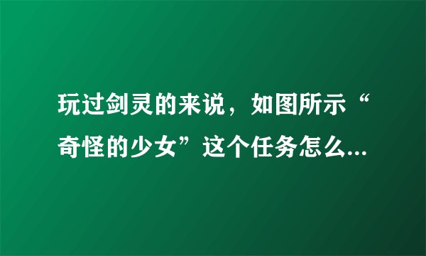 玩过剑灵的来说，如图所示“奇怪的少女”这个任务怎么做？我找不到人啊！