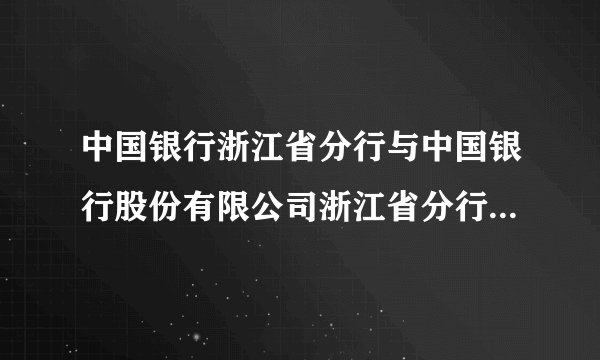 中国银行浙江省分行与中国银行股份有限公司浙江省分行的关系，或是什么时候更名的