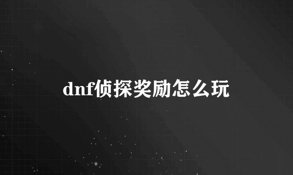 dnf侦探奖励怎么玩