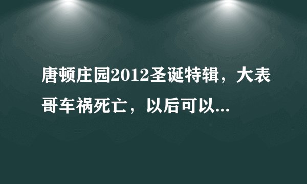 唐顿庄园2012圣诞特辑，大表哥车祸死亡，以后可以不追剧了...