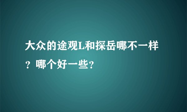 大众的途观L和探岳哪不一样？哪个好一些？