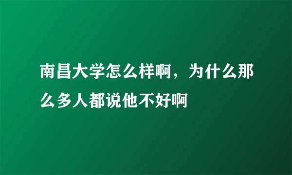 南昌大学怎么样啊，为什么那么多人都说他不好啊
