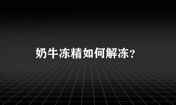 奶牛冻精如何解冻？