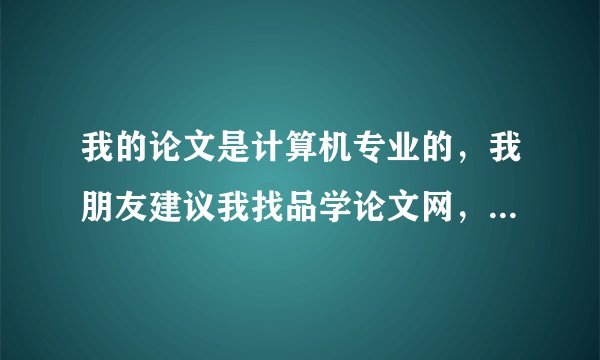 我的论文是计算机专业的，我朋友建议我找品学论文网，谁告诉我他们到底可以相信吗？