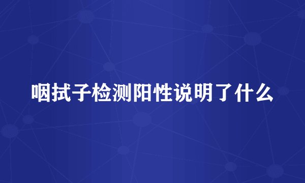 咽拭子检测阳性说明了什么