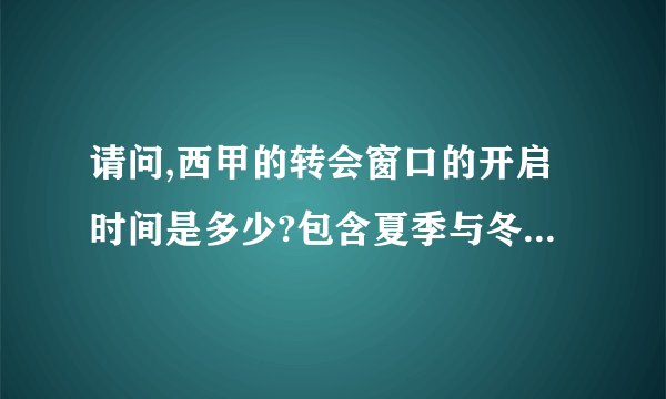 请问,西甲的转会窗口的开启时间是多少?包含夏季与冬季。...
