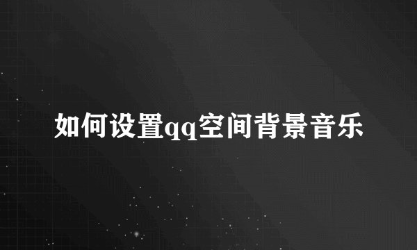 如何设置qq空间背景音乐