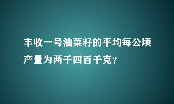 丰收一号油菜籽的平均每公顷产量为两千四百千克？