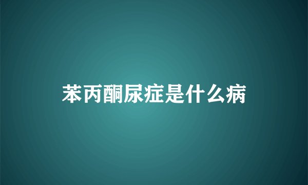 苯丙酮尿症是什么病