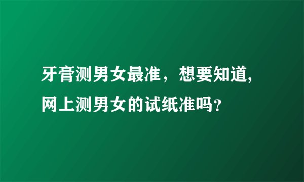 牙膏测男女最准，想要知道,网上测男女的试纸准吗？
