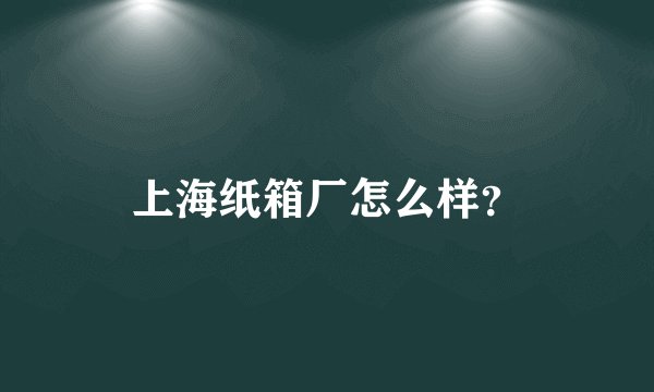 上海纸箱厂怎么样？