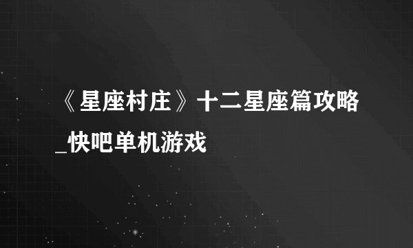 《星座村庄》十二星座篇攻略_快吧单机游戏