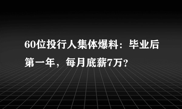 60位投行人集体爆料：毕业后第一年，每月底薪7万？