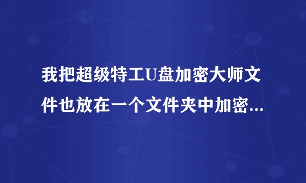 我把超级特工U盘加密大师文件也放在一个文件夹中加密了怎么办，就是说u盘中没有文件夹了。该怎么处理。