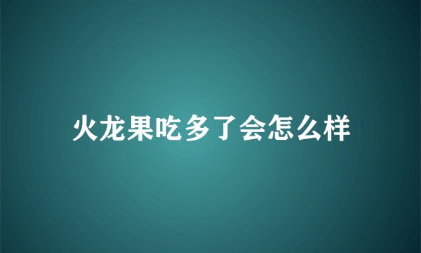 火龙果吃多了会怎么样