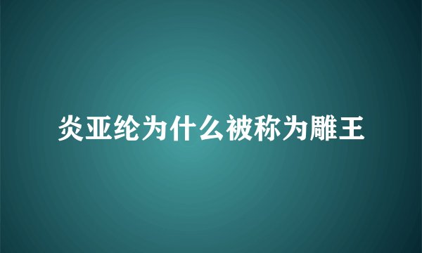 炎亚纶为什么被称为雕王