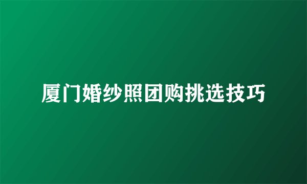 厦门婚纱照团购挑选技巧
