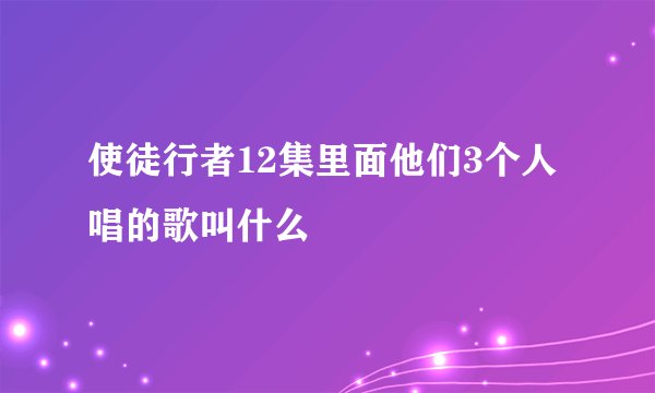 使徒行者12集里面他们3个人唱的歌叫什么