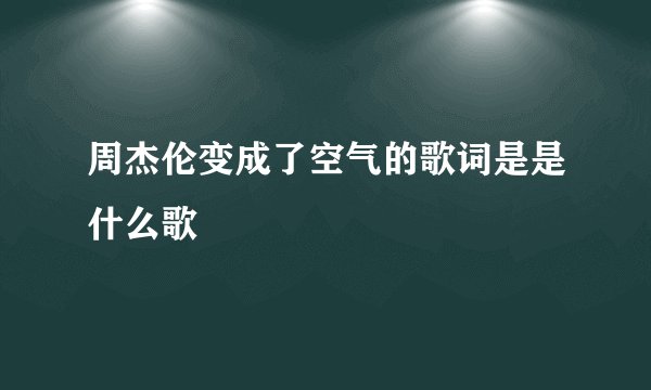 周杰伦变成了空气的歌词是是什么歌