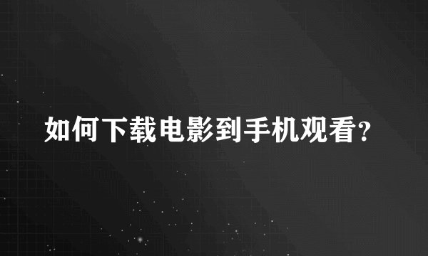 如何下载电影到手机观看？