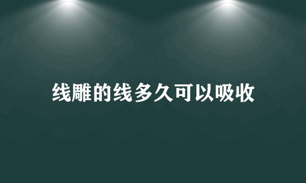 线雕的线多久可以吸收