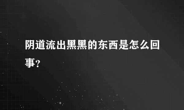 阴道流出黑黑的东西是怎么回事？