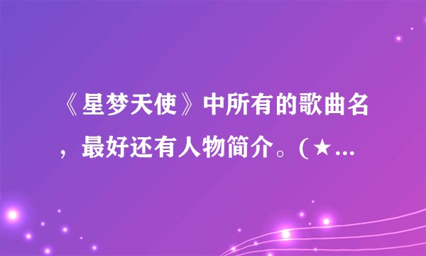 《星梦天使》中所有的歌曲名，最好还有人物简介。(★梦天使）
