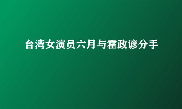 台湾女演员六月与霍政谚分手