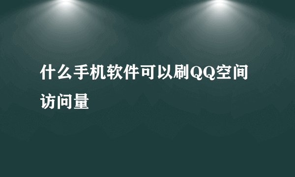 什么手机软件可以刷QQ空间访问量