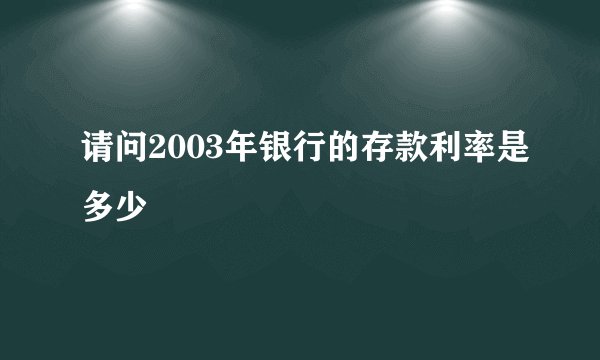 请问2003年银行的存款利率是多少