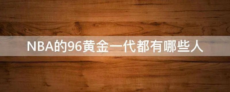 NBA的96黄金一代都有哪些人