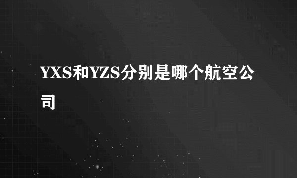 YXS和YZS分别是哪个航空公司