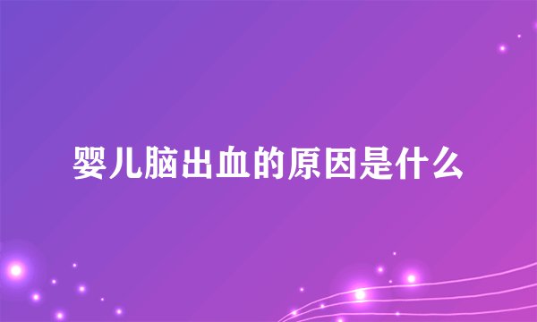 婴儿脑出血的原因是什么