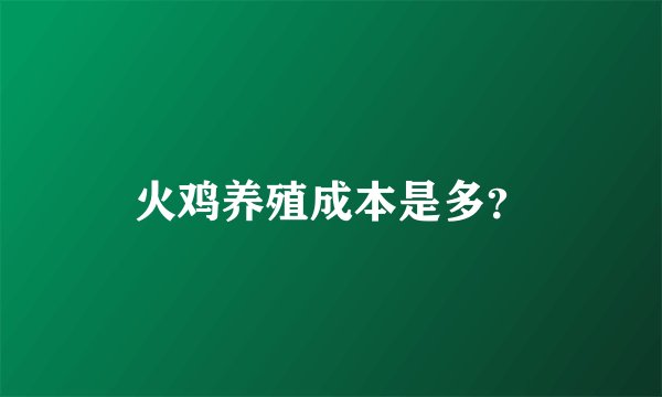 火鸡养殖成本是多？
