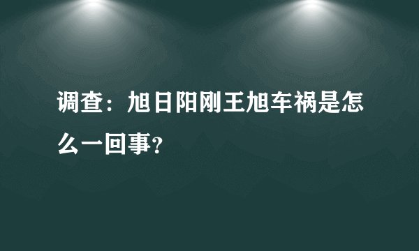 调查：旭日阳刚王旭车祸是怎么一回事？