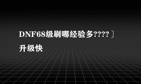 DNF68级刷哪经验多????〕升级快