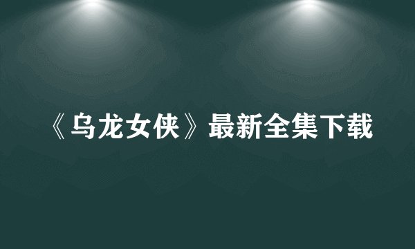 《乌龙女侠》最新全集下载